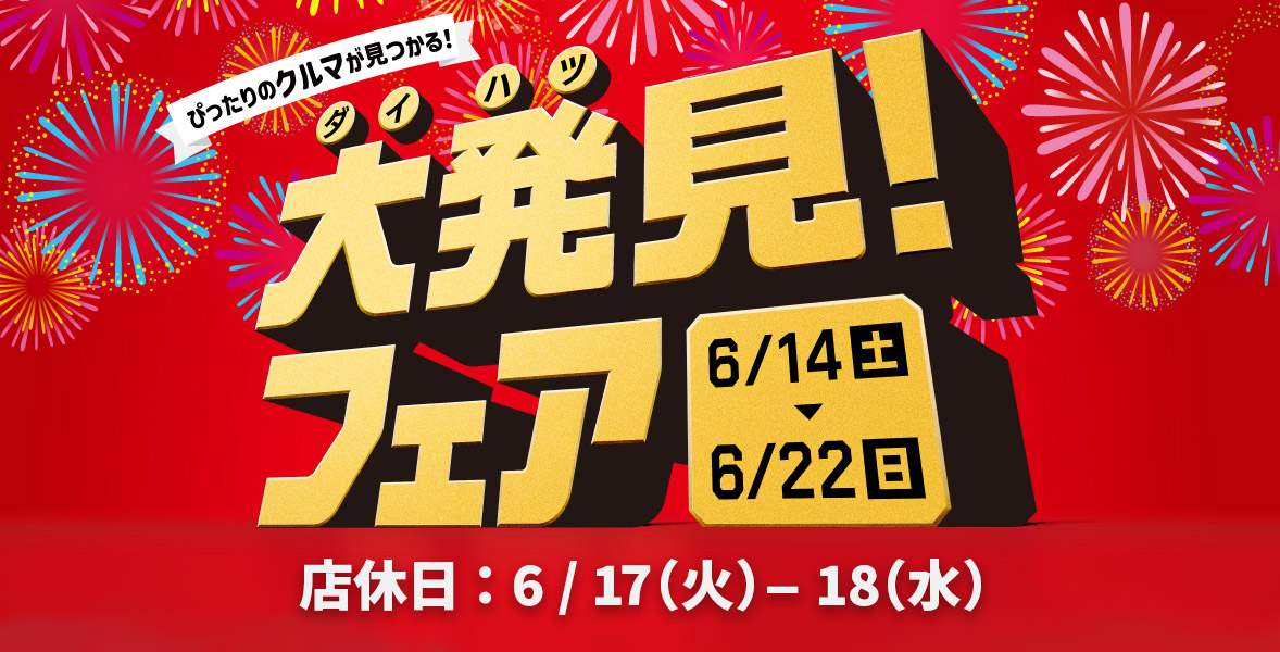 ピッタリのクルマが見つかる!ダイハツ大発見!フェア 6/14(土)▶6/22(日) 店休日:6/17(火)-18(水)